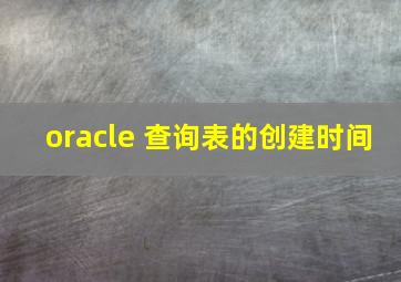 oracle 查询表的创建时间